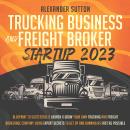 Trucking Business and Freight Broker Startup 2023: Blueprint to Successfully Launch & Grow Your Own  Audiobook