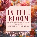 IN Full Bloom: A Blossoming Guide to the  World of Flowers Audiobook