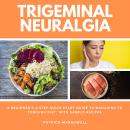 Trigeminal Neuralgia: A Beginner's 3-Step Quick Start Guide to Managing TB Through Diet, With Sample Audiobook