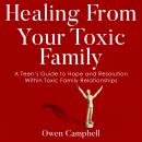 Healing From Your Toxic Family: A Teen’s Guide to Hope and Resolution Within Toxic Family Relationsh Audiobook