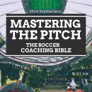 Mastering the Pitch: The Soccer Coaching Bible: Comprehensive Guide to Tactics, Skills, and Strategi Audiobook
