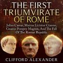 The First Triumvirate of Rome: Julius Caesar, Marcus Licinius Crassus, Gnaeus Pompey Magnus, And The Audiobook