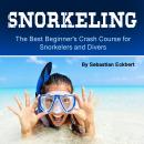 Snorkeling: The Best Beginner’s Crash Course for Snorkelers and Divers Audiobook