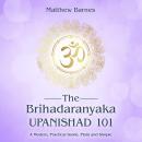 The Brihadaranyaka Upanishad 101: a modern, practical guide, plain and simple Audiobook