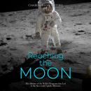 Reaching the Moon: The History of the NASA Programs that Led to the Successful Apollo Missions Audiobook
