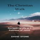 The Christian Walk: Navigating Life as a Follower of Jesus Audiobook