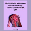 Blood Vessels: A Complete Guide to Anatomy, Function, Diseases and Q&A Audiobook