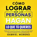 [Spanish] - Cómo Lograr Que Las Personas Hagan Lo Que Tú Quieres: Aprende técnicas de control mental Audiobook