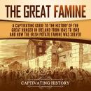 The Great Famine: A Captivating Guide to the History of the Great Hunger in Ireland from 1845 to 184 Audiobook