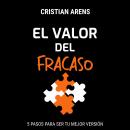[Spanish] - El Valor del Fracaso (Versión Cristian Arens): 5 Pasos para ser tu mejor versión Audiobook