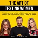 The Art of Texting Women: The Men's Guide to Flirt, Build Attraction and Seduce Women Over Text With Audiobook