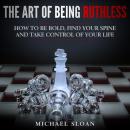 The Art Of Being Ruthless: How to Be Bold, Find Your Spine And Take Control of Your Life Audiobook