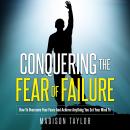 Conquering The Fear Of Failure: How To Overcome Your Fears And Achieve Anything You Set Your Mind To Audiobook