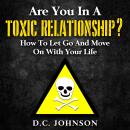 Are You In A Toxic Relationship?: How To Let Go And Move On With Your Life Audiobook
