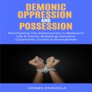 Demonic Oppression And Possession: Eliminating The Destruction In Believer’s Life & Home, Breaking D Audiobook