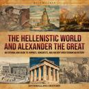 The Hellenistic World and Alexander the Great: An Enthralling Guide to Empires, Conquests, and Ancie Audiobook