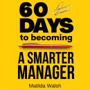 60 Days to Becoming a Smart Manager - Meet Your Goals, Manage an Awesome Work Team, Create Valued Em Audiobook