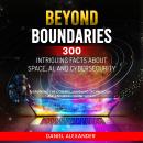 Beyond Boundaries: 300 Intriguing Facts about Space, AI, and Cybersecurity: Exploring the Cosmos, Un Audiobook