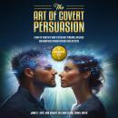 The Art of Covert Persuasion: (4 Books in 1) Learn the Secrets of How to Stealthily Persuade, Influe Audiobook