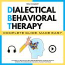 DIALECTICAL BEHAVIORAL THERAPY COMPLETE GUIDE, MADE EASY: Everything You Need to Know About DBT With Audiobook