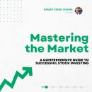 Mastering the Market: A Comprehensive Guide to Successful Stock Investing Audiobook
