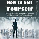 How to Sell Yourself: Confidence, Body Language, Charisma, and Connecting with Your Audience Audiobook