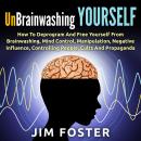 Unbrainwashing Yourself: How to Deprogram and Free Yourself From Brainwashing, Mind Control, Manipul Audiobook