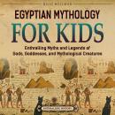 Egyptian Mythology for Kids: Enthralling Myths and Legends of Gods, Goddesses, and Mythological Crea Audiobook