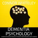 Dementia Psychology: A Cognitive Psychology, Biological Psychology And Neuroscience Guide To Dementi Audiobook