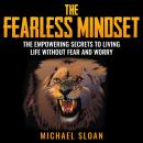 The Fearless Mindset: The Empowering Secrets To Living Life Without Fear And Worry Audiobook