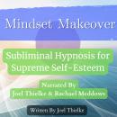 Mindset Makeover: Subliminal Hypnosis for Supreme Self-Esteem Audiobook
