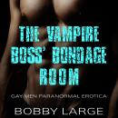 The Vampire Boss’ Bondage Room: Gay Men Paranormal Erotica Audiobook