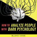 How to Analyze people with Dark Psychology: Mastering Body Language for Reading People and Influenci Audiobook