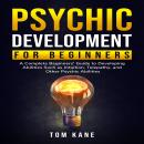 Psychic Development for Beginners: A Complete Beginners' Guide to Developing Abilities Such as Intui Audiobook