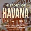 History of Havana: Cuba Libre! Havana's History from Christopher Columbus to Fidel Castro Audiobook