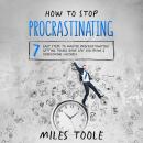 How to Stop Procrastinating: 7 Easy Steps to Master Procrastination, Getting Things Done, Self Disci Audiobook