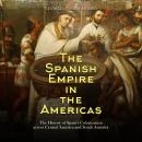 The Spanish Empire in the Americas: The History of Spain’s Colonization across Central America and S Audiobook