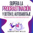 [Spanish] - Supera la procrastinación y detén el autosabotaje: Supera la pereza, los malos hábitos y Audiobook