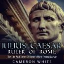 Julius Caesar Ruler of Rome: The Life And Times Of Rome's Most Feared Caesar Audiobook