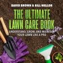 The Ultimate Lawn Care Book: Understand, Grow, and Maintain Your Lawn Like a Pro Audiobook