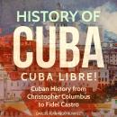 History of Cuba: Cuba Libre! Cuban History from Christopher Columbus to Fidel Castro Audiobook