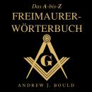[German] - Das A-bis-Z Freimaurer-Wörterbuch: Ein umfassender Leitfaden zu Symbolen, Ritualen, Gehei Audiobook