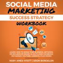 Social Media Marketing Success Strategy Workbook: Learn How To Grow Your Business, Network, Or Influ Audiobook