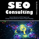 SEO Consulting: How to Become an SEO Expert and Charge People Money for Search Engine Ranking Audiobook