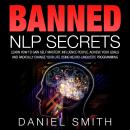 Banned NLP Secrets: Learn How To Gain Self Mastery, Influence People, Achieve Your Goals And Radical Audiobook