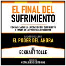 [Spanish] - El Final Del Sufrimiento - Basado En El Libro El Poder Del Ahora  De Eckhart Tolle: Como Audiobook