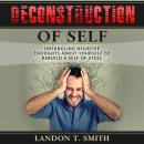 Deconstruction Of Self: Untangling Negative Thoughts About Yourself To Rebuild A Self Of Steel Audiobook