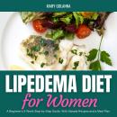 Lipedema Diet: A Beginner's 3-Week Step-by-Step Guide, With Sample Recipes and a Meal Plan Audiobook