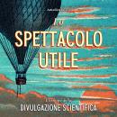 [Italian] - Lo spettacolo utile: L'origine della divulgazione scientifica Audiobook