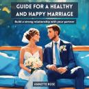 GUIDE FOR A HAPPY AND HEALTHY MARRIAGE: Build a Strong Relationship with your Partner Audiobook